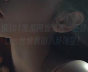 51吃瓜网址难找，还好有了入口，拯救我的八卦渴望！
