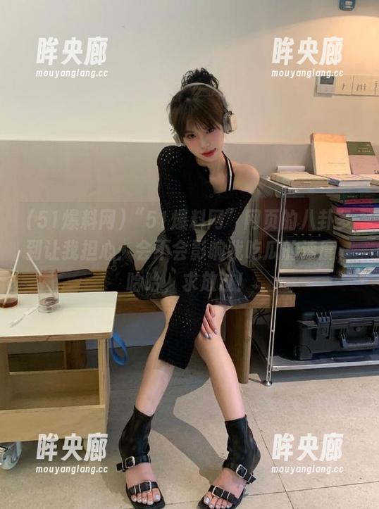 “51爆料网”网页的八卦多到让我担心：会不会影响我吃瓜的速度，哈哈，求放过！