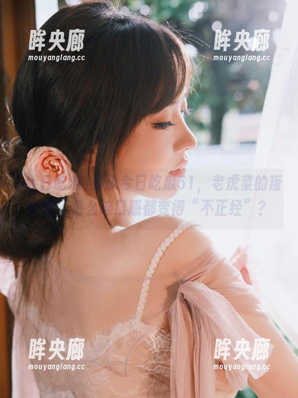 登录今日吃瓜51，老虎菜的叛逆者，怎么连口感都变得“不正经”？