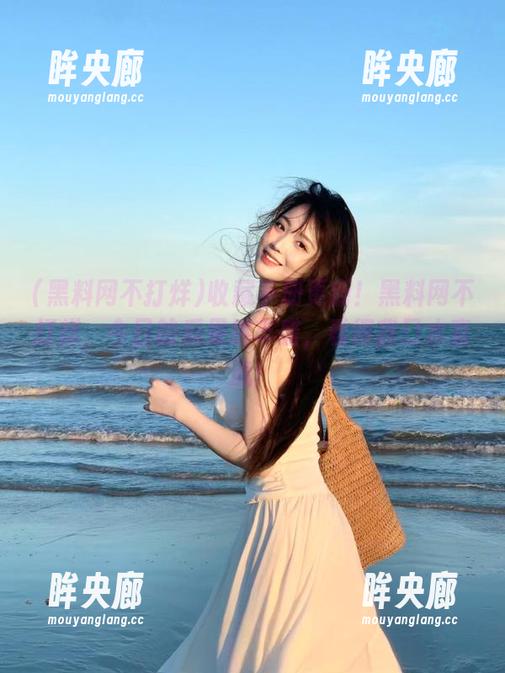 黑料网不打烊 收藏手册更新!黑料网不打烊,今日的瓜果然丰盛,看得我口水直流!
